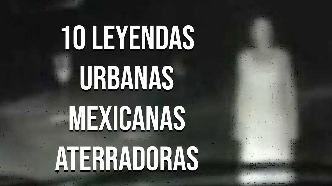 leyendas urbanas de mexico escalofriantes misterios revelados