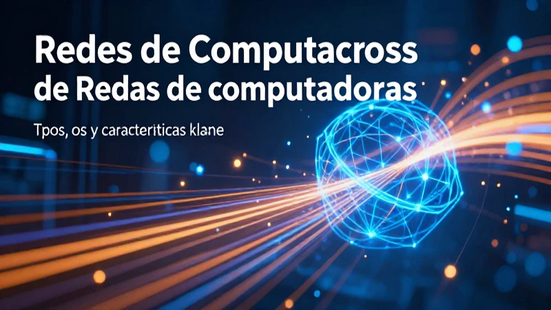 Redes de computadoras: tipos, usos y características clave 4 Redes computacionales: conceptos, usos y diseño futurista